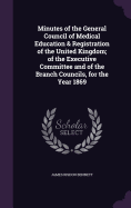 Minutes of the General Council of Medical Education & Registration of the United Kingdom; of the Executive Committee and of the Branch Councils, for the Year 1869