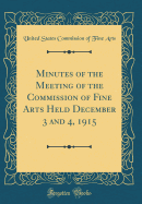 Minutes of the Meeting of the Commission of Fine Arts Held December 3 and 4, 1915 (Classic Reprint)