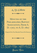 Minutes of the Philadelphia Baptist Association, from A. D. 1707, to A. D. 1807: Being the First One Hundred Years of Its Existence (Classic Reprint)