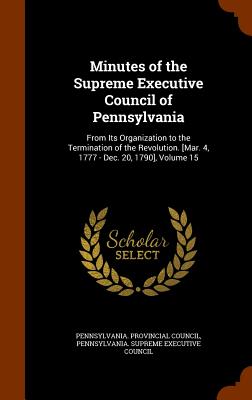 Minutes of the Supreme Executive Council of Pennsylvania: From Its Organization to the Termination of the Revolution. [Mar. 4, 1777 - Dec. 20, 1790], Volume 15 - Pennsylvania Provincial Council (Creator), and Pennsylvania Supreme Executive Council (Creator)