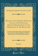 Minutes of the Supreme Executive Council of Pennsylvania, from Its Organization to the Termination of the Revolution, Vol. 15: Containing the Proceedings of the Supreme Executive Council from July 4th, 1786, to February 6th, 1789, Both Days Inclusive