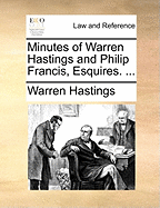 Minutes of Warren Hastings and Philip Francis, Esquires