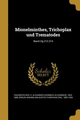 Mionelminthes, Trichoplax und Trematodes; Band Lfg 212.214 - Pagenstecher, H Alexander (Heinrich Ale (Creator), and Braun, Maximilian Gustav Christian Carl (Creator)