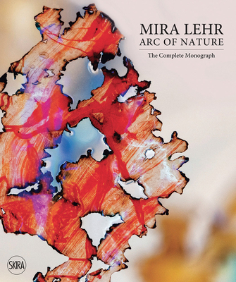 Mira Lehr: Arc of Nature - Lehr, Mira, and Collins, Thom (Text by), and Heartney, Eleanor (Text by)