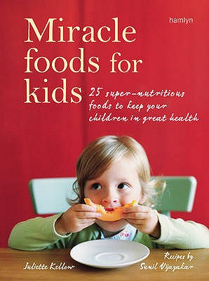 Miracle Foods for Kids: 25 Super-Nutritious Foods to Keep Your Kids in Great Health - Kellow, Juliette