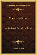 Miracle in Stone: or the Great Pyramid of Egypt