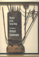 Miracle in the Scrap Heap: The Sculpture of Richard Stankiewicz - Donadio, Emmie, and Weinberg, Adam (Introduction by)