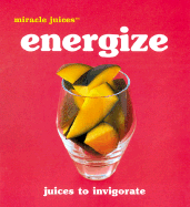 Miracle Juices(tm) Energize: Juices to Invigorate