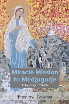 Miracle Mission to Medjugorje: A Journey of Faith - Lorenzo, Barbara
