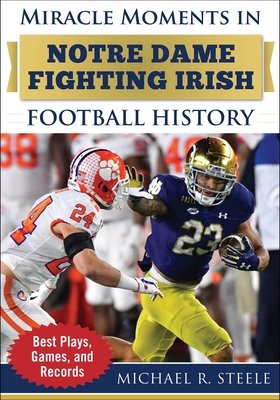Miracle Moments in Notre Dame Fighting Irish Football History: Best Plays, Games, and Records - Steele, Michael R.