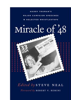 Miracle of '48: Harry Truman's Major Campaign Speeches & Selected Whistle -Stops - Neal, Steve, and Remini, Robert V (Foreword by)