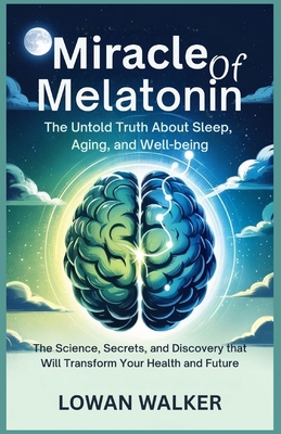 Miracle of Melatonin: The Untold Truth About Sleep, Aging, and Well-being: The Science, Secrets, and Discovery That Will Transform Your Health and Future - Walker, Lowan