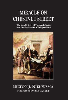 Miracle on Chestnut Street: The Untold Story of Thomas Jefferson and the Declaration of Independence - Nieuwsma, Milton J, and Barker, Bill (Foreword by)