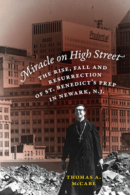 Miracle on High Street: The Rise, Fall and Resurrection of St. Benedict's Prep in Newark, N.J. - McCabe, Thomas A