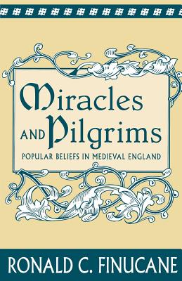 Miracles and Pilgrims: Popular Beliefs in Medieval England - Finucane, Ronald C