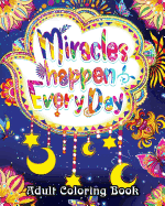 Miracles Happen Everyday Adult Coloring Book: Motivate Yourself with Beautiful Inspiring Phrases to Help Melt Stress Away