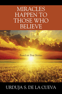 Miracles Happen to Those Who Believe: Based on True Stories