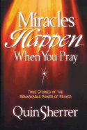 Miracles Happen When You Pray: True Stories of the Remarkable Power of Prayer - Sherrer, Quin