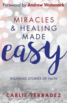 Miracles & Healing Made Easy: Inspiring Stories of Faith - Terradez, Carlie