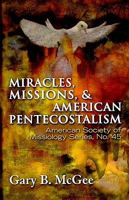 Miracles, Missions & American Pentecostalism (American Society of Missiology) - McGee, Gary B