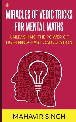 Miracles of Vedic Tricks for Mental Maths: Unleashing the Power of Lightning-Fast Calculation - Singh, Mahavir