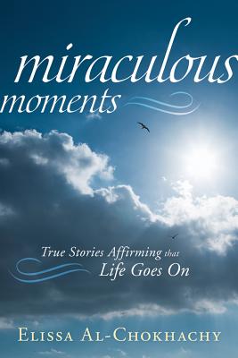 Miraculous Moments: True Stories Affirming That Life Goes on - Al-Chokhachy, Elissa