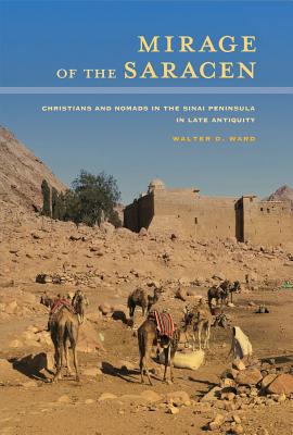 Mirage of the Saracen: Christians and Nomads in the Sinai Peninsula in Late Antiquity Volume 54 - Ward, Walter D