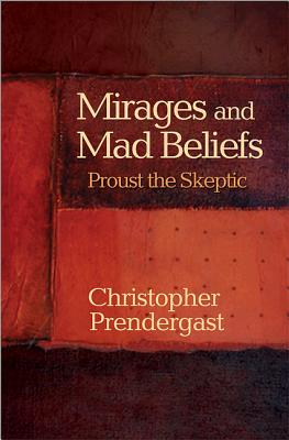 Mirages and Mad Beliefs: Proust the Skeptic - Prendergast, Christopher