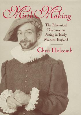 Mirth Making: The Rhetorical Discourse on Jesting in Early Modern England - Holcomb, Chris