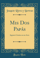 MIS DOS Paps: Jugueto C?mico En Un Acto (Classic Reprint)