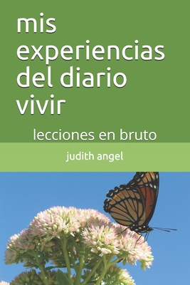 mis experiencias del diario vivir: lecciones en bruto - Angel, Diana (Foreword by), and Gonzalez, Alina (Foreword by), and Angel, Judith