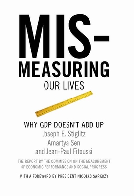 Mis-measuring Our Lives: Why the GDP Doesn't Add Up - Stiglitz, Joseph