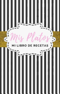 MIS Platos: Mi Libro de Recetas: Cuaderno de Recetas Para MIS Recetas Favoritas