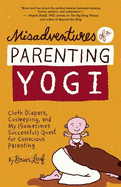 Misadventures of a Parenting Yogi: Cloth Diapers, Cosleeping, and My (Sometimes Successful Quest for Conscious Parenting