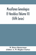 Miscellanea Genealogica Et Heraldica (Volume Iii) (Fifth Series)