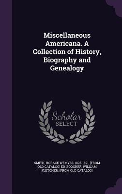 Miscellaneous Americana. A Collection of History, Biography and Genealogy - Smith, Horace Wemyss 1825-1891 (Creator), and Boogher, William Fletcher [From Old Cat