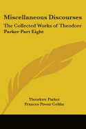 Miscellaneous Discourses: The Collected Works of Theodore Parker Part Eight