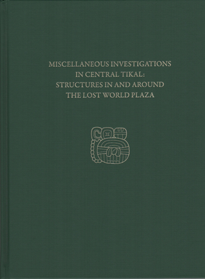 Miscellaneous Investigations in Central Tikal--Structures in and Around the Lost World Plaza: Tikal Report 23d - Loten, H Stanley