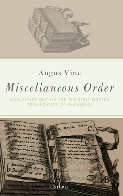 Miscellaneous Order: Manuscript Culture and the Early Modern Organization of Knowledge - Vine, Angus