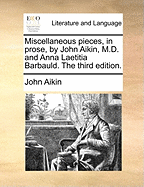 Miscellaneous Pieces, in Prose, by John Aikin, M.D. and Anna Laetitia Barbauld. The Third Edition