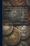 Miscellaneous Views Of The Coins Struck By English Princes In France, Counterfeit Sterlings, Coins Struck By The East India Company, Those In The West India Colonies, And In The Isle Of Man: Also Of Pattern Pieces For Gold And Silver Coins, And Gold