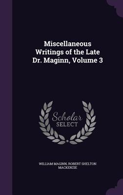 Miscellaneous Writings of the Late Dr. Maginn, Volume 3 - Maginn, William, and MacKenzie, Robert Shelton