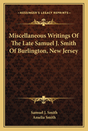 Miscellaneous Writings Of The Late Samuel J. Smith Of Burlington, New Jersey