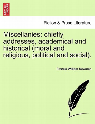 Miscellanies: Chiefly Addresses, Academical and Historical (Moral and Religious, Political and Social). Vol. V - Newman, Francis William