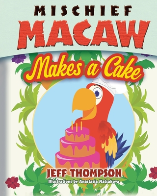 Mischief Macaw Makes A Cake - Thompson, Jeff