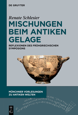 Mischungen Beim Antiken Gelage: Reflexionen Des Fr?hgriechischen Symposions - Schlesier, Renate