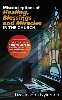 Misconceptions of Healing, Blessings and Miracles in the Church - Liardon, Roberts (Foreword by), and Nyirenda, Tiza Joseph