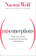 Misconceptions: Truth, Lies, and the Unexpected on the Journey to Motherhood - Wolf, Naomi, Dr.