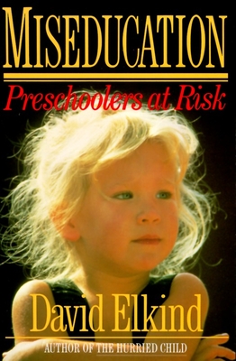 Miseducation: Preschoolers at Risk - Elkind, David