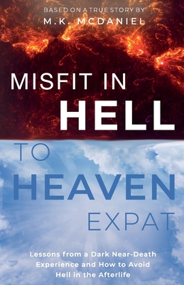 Misfit in Hell to Heaven Expat: Lessons from a Dark Near-Death Experience and How to Avoid Hell in the Afterlife - McDaniel, M K